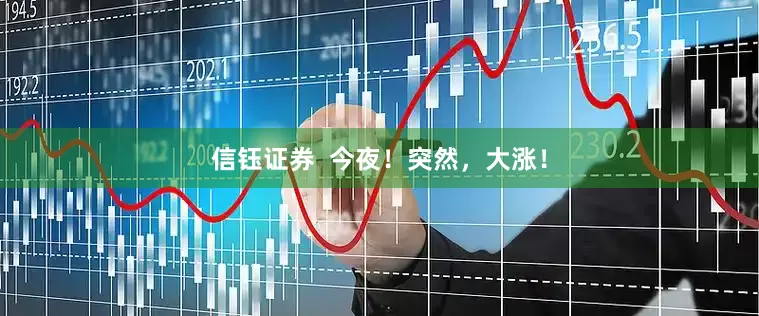 信钰证券  今夜！突然，大涨！