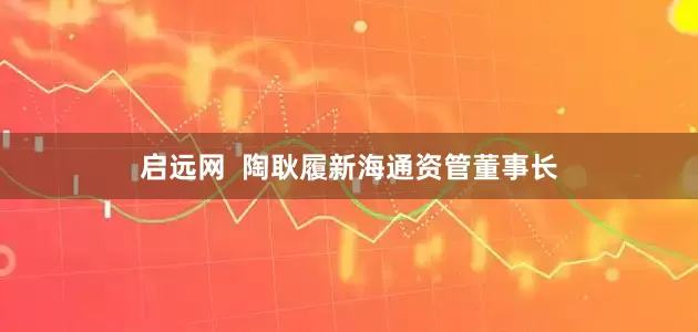 启远网  陶耿履新海通资管董事长