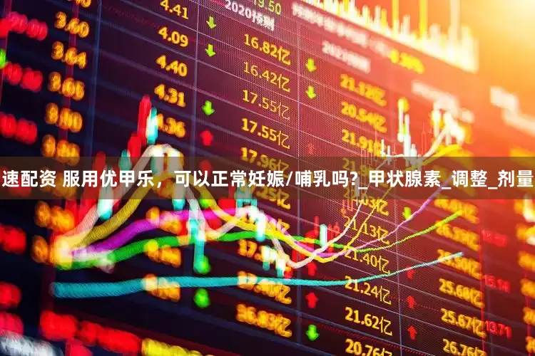 速配资 服用优甲乐，可以正常妊娠/哺乳吗?_甲状腺素_调整_剂量
