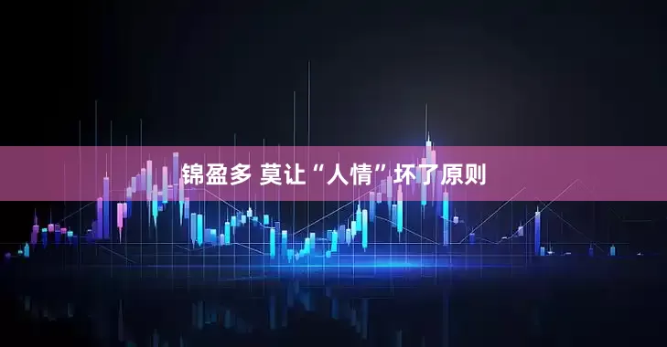 锦盈多 莫让“人情”坏了原则