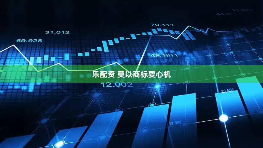 乐配资 莫以商标耍心机