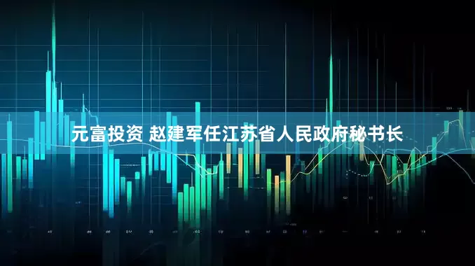 元富投资 赵建军任江苏省人民政府秘书长