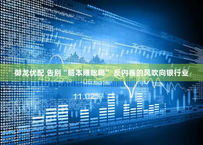 御龙优配 告别“赔本赚吆喝” 反内卷的风吹向银行业