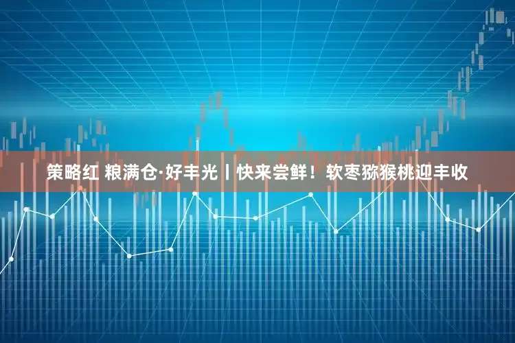 策略红 粮满仓·好丰光丨快来尝鲜！软枣猕猴桃迎丰收