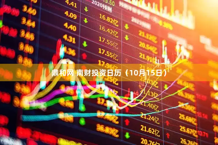 鼎和网 南财投资日历（10月15日）